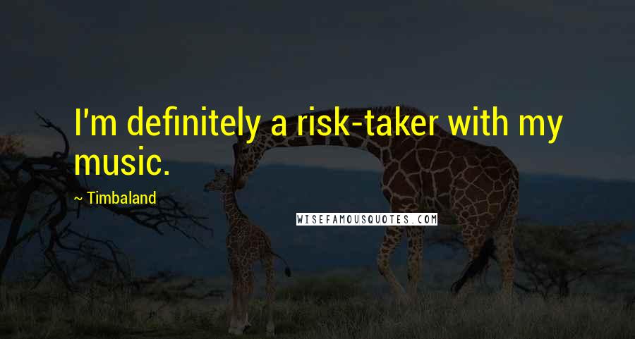 Timbaland Quotes: I'm definitely a risk-taker with my music.