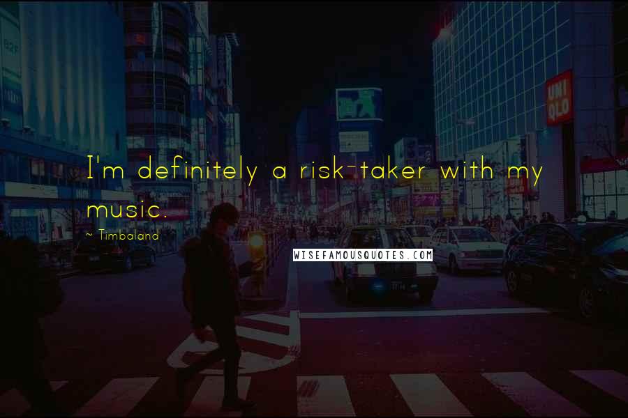 Timbaland Quotes: I'm definitely a risk-taker with my music.