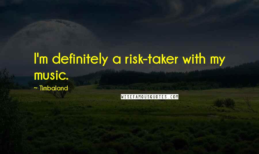 Timbaland Quotes: I'm definitely a risk-taker with my music.