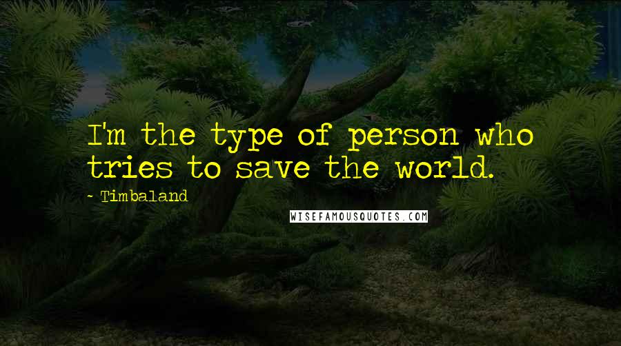 Timbaland Quotes: I'm the type of person who tries to save the world.