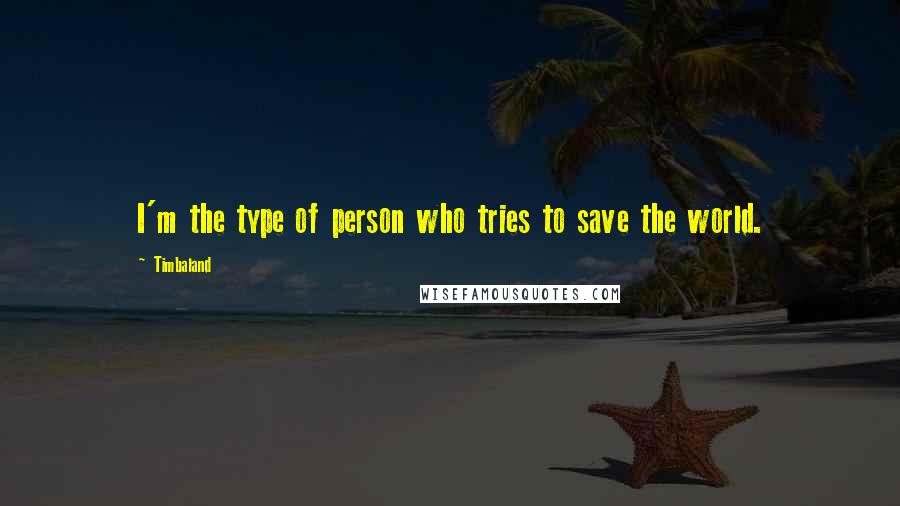 Timbaland Quotes: I'm the type of person who tries to save the world.