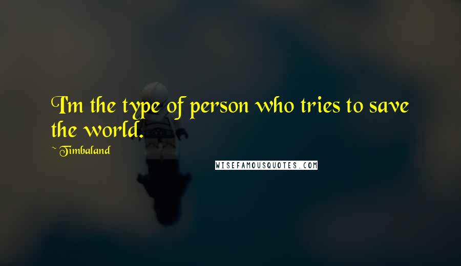 Timbaland Quotes: I'm the type of person who tries to save the world.