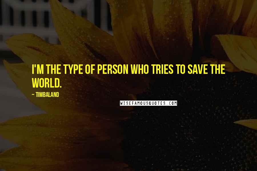 Timbaland Quotes: I'm the type of person who tries to save the world.