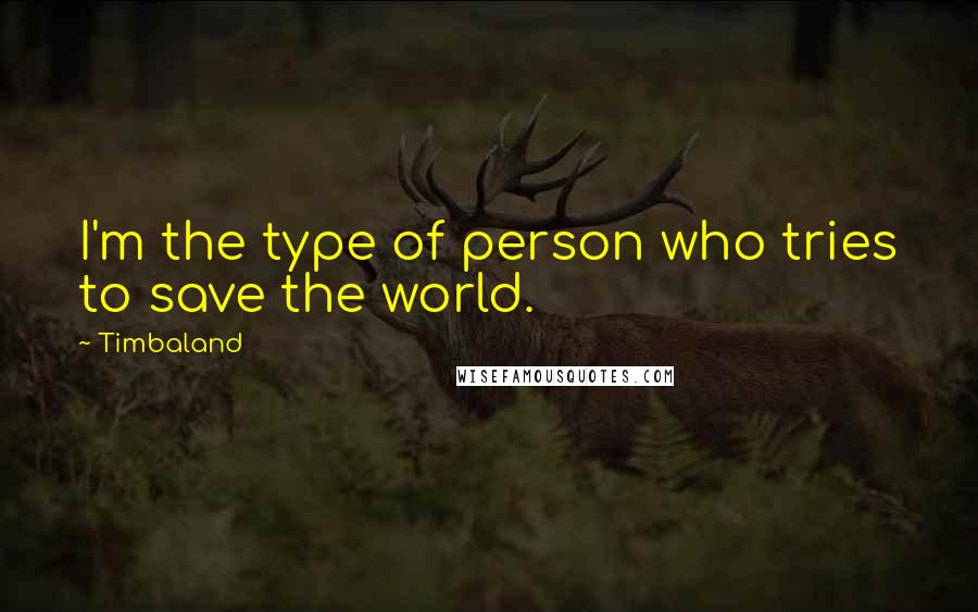 Timbaland Quotes: I'm the type of person who tries to save the world.