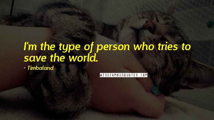 Timbaland Quotes: I'm the type of person who tries to save the world.