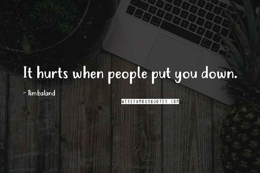 Timbaland Quotes: It hurts when people put you down.