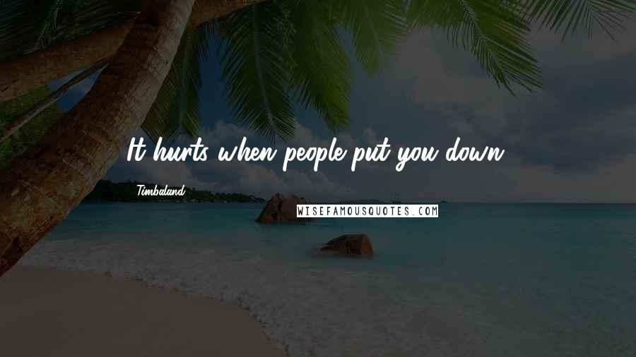 Timbaland Quotes: It hurts when people put you down.