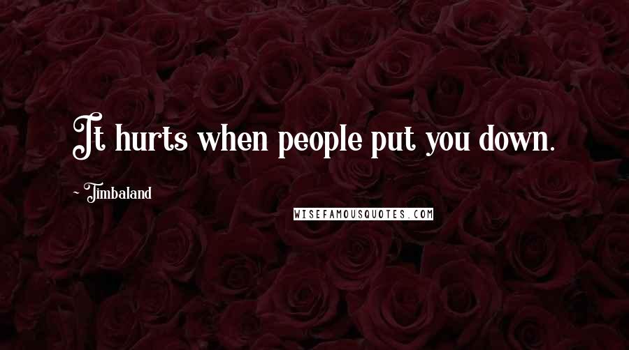 Timbaland Quotes: It hurts when people put you down.