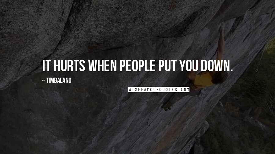 Timbaland Quotes: It hurts when people put you down.