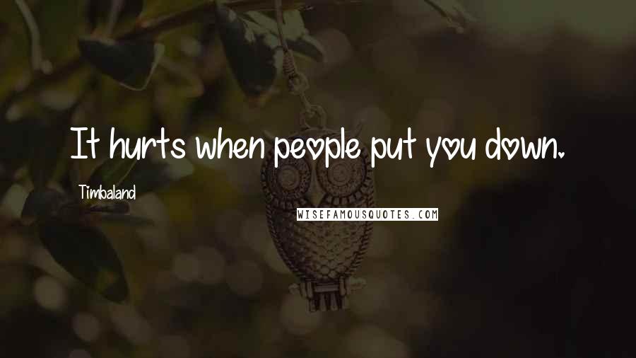 Timbaland Quotes: It hurts when people put you down.