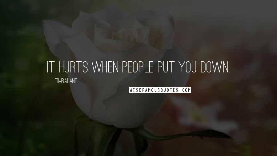 Timbaland Quotes: It hurts when people put you down.