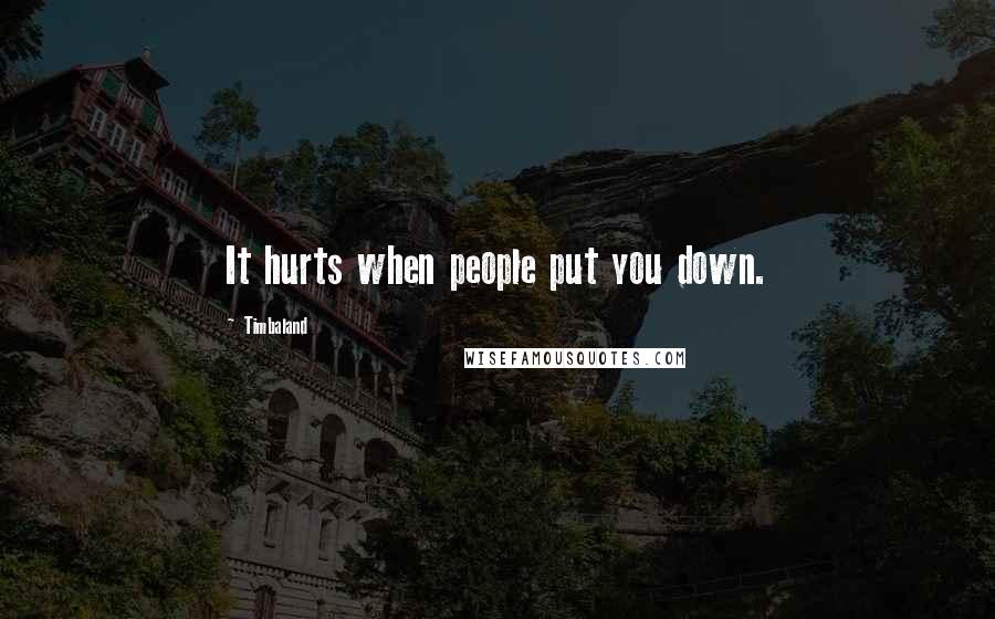 Timbaland Quotes: It hurts when people put you down.