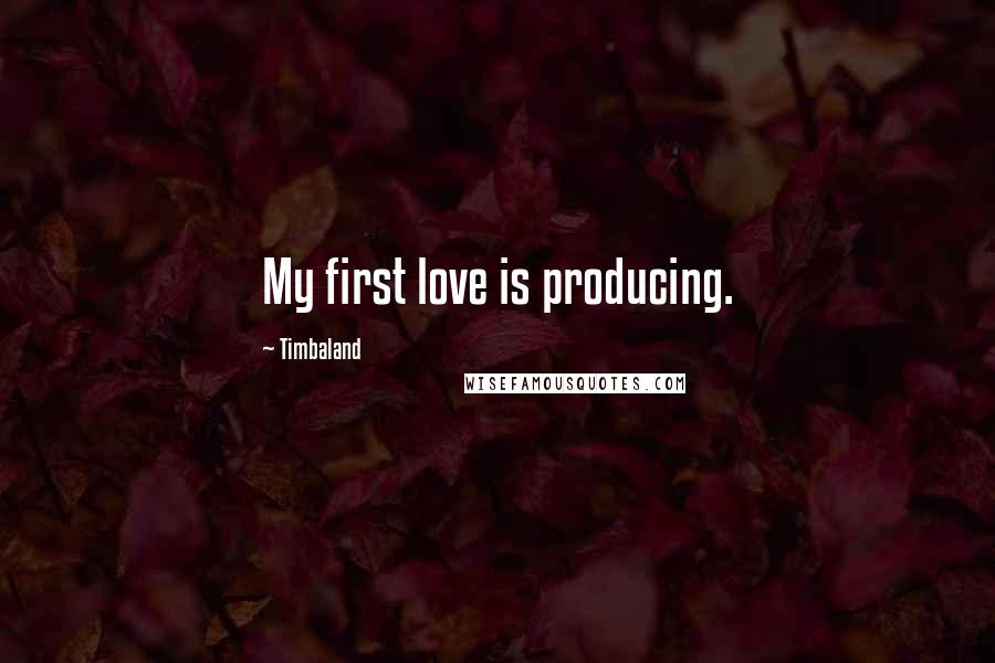 Timbaland Quotes: My first love is producing.