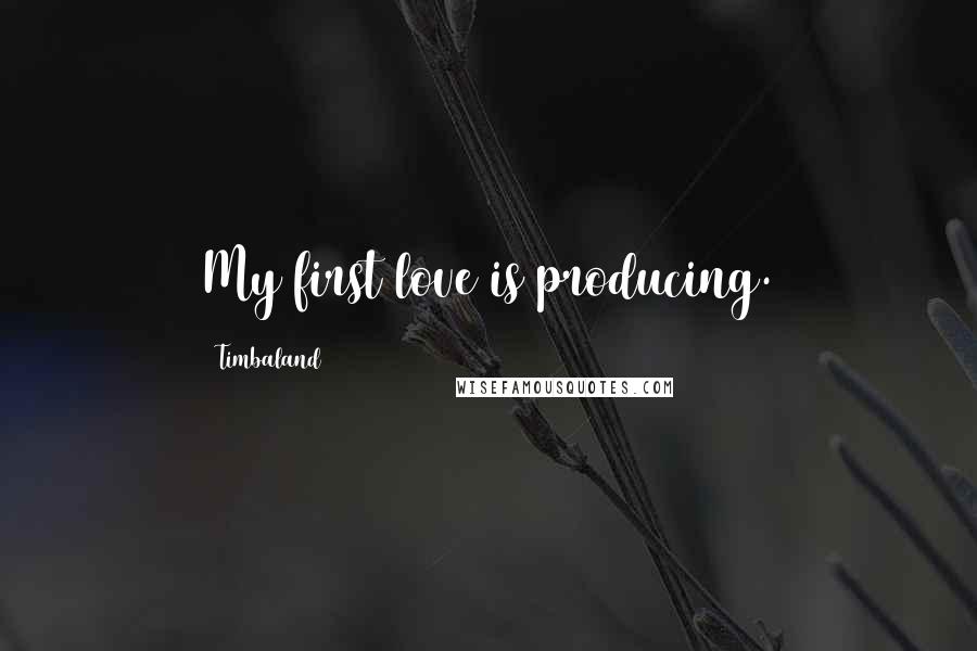 Timbaland Quotes: My first love is producing.