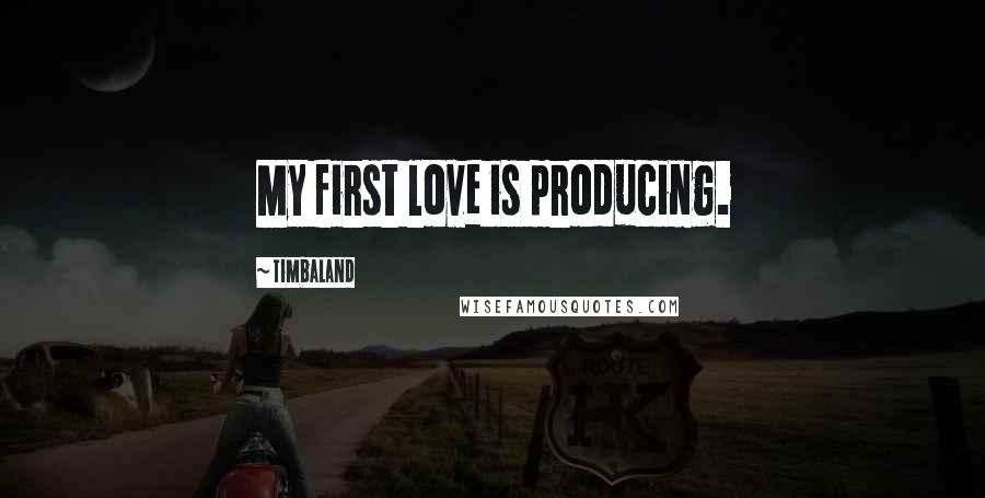 Timbaland Quotes: My first love is producing.