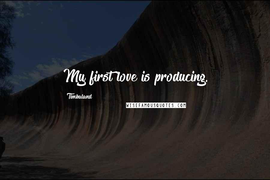 Timbaland Quotes: My first love is producing.