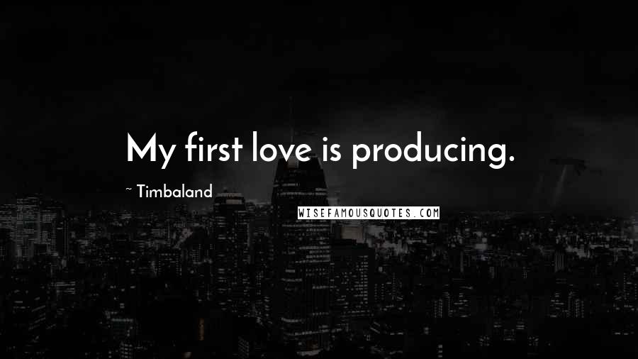 Timbaland Quotes: My first love is producing.