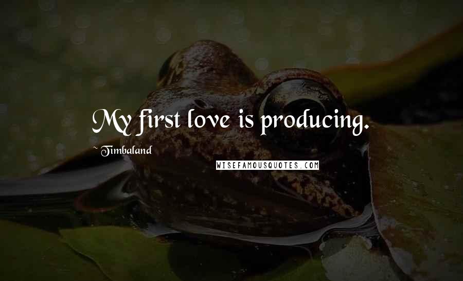 Timbaland Quotes: My first love is producing.