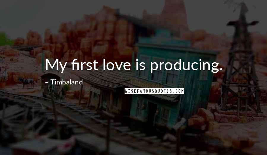 Timbaland Quotes: My first love is producing.