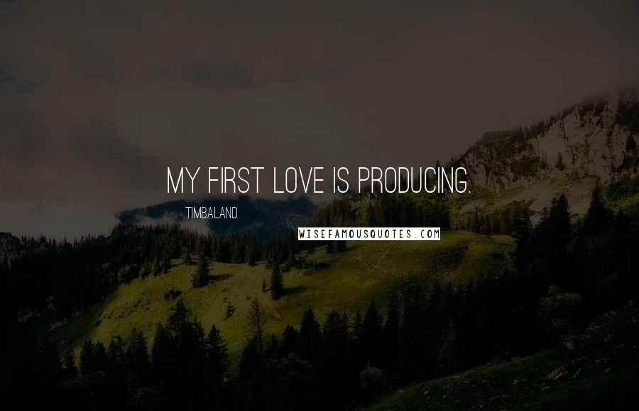 Timbaland Quotes: My first love is producing.