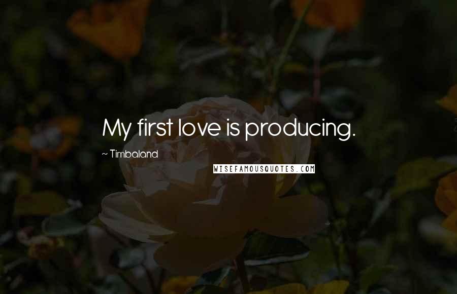 Timbaland Quotes: My first love is producing.