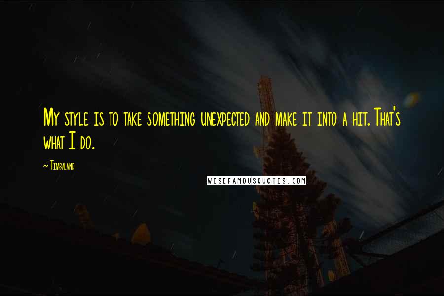 Timbaland Quotes: My style is to take something unexpected and make it into a hit. That's what I do.