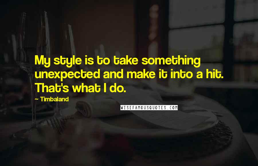 Timbaland Quotes: My style is to take something unexpected and make it into a hit. That's what I do.