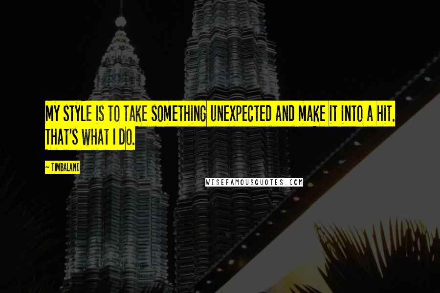 Timbaland Quotes: My style is to take something unexpected and make it into a hit. That's what I do.