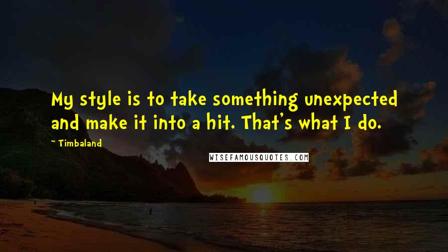 Timbaland Quotes: My style is to take something unexpected and make it into a hit. That's what I do.