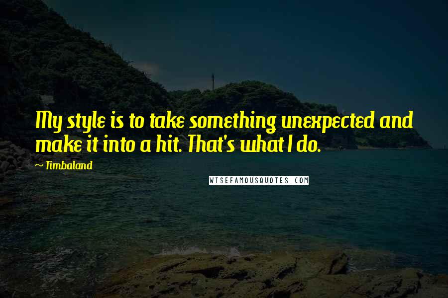 Timbaland Quotes: My style is to take something unexpected and make it into a hit. That's what I do.