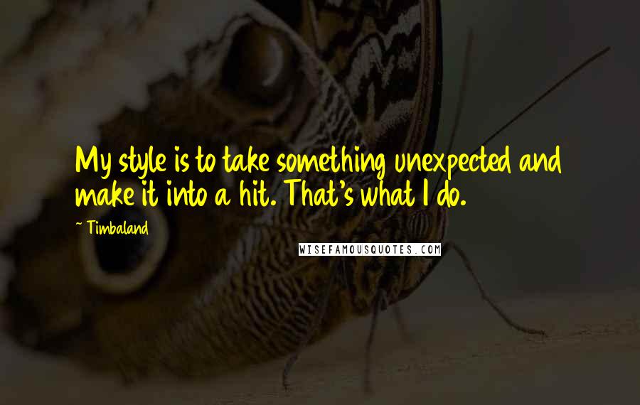 Timbaland Quotes: My style is to take something unexpected and make it into a hit. That's what I do.