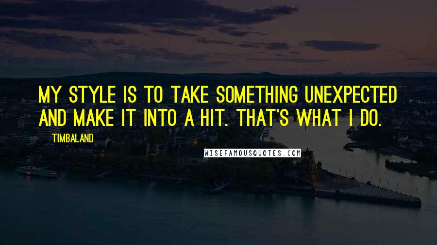 Timbaland Quotes: My style is to take something unexpected and make it into a hit. That's what I do.