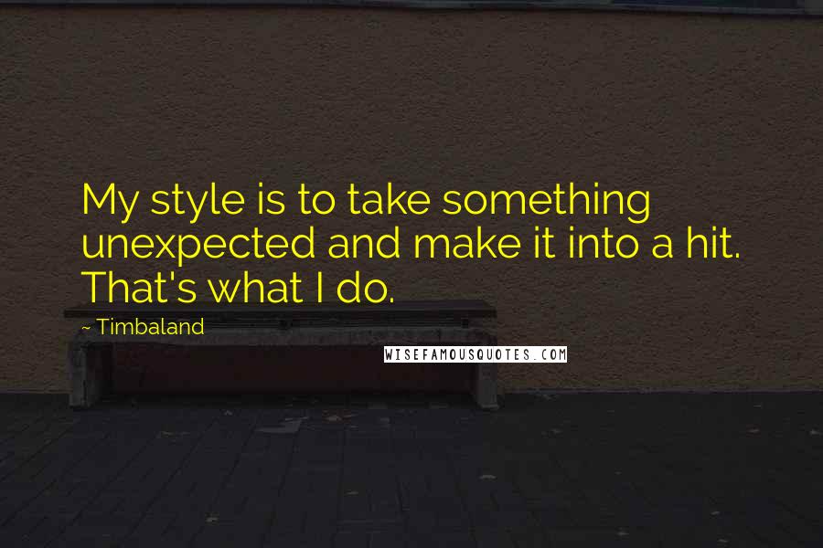 Timbaland Quotes: My style is to take something unexpected and make it into a hit. That's what I do.