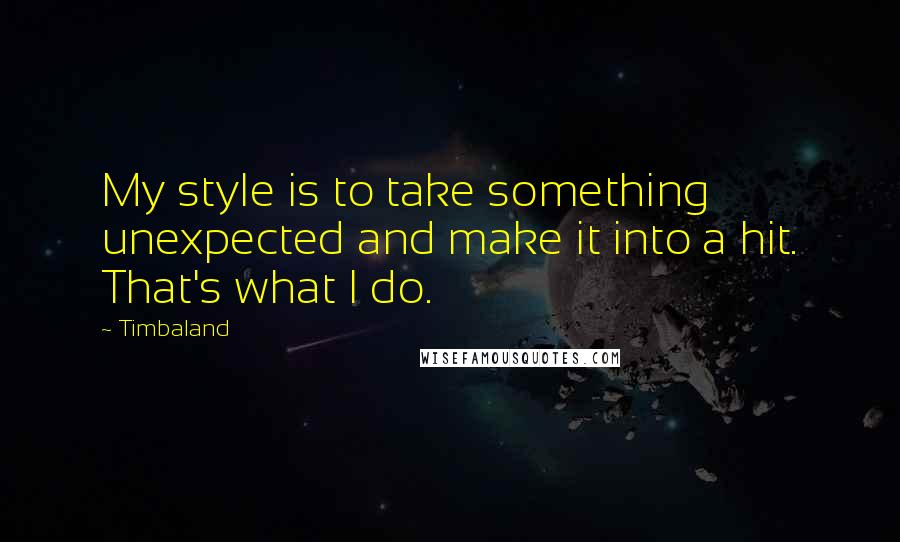 Timbaland Quotes: My style is to take something unexpected and make it into a hit. That's what I do.