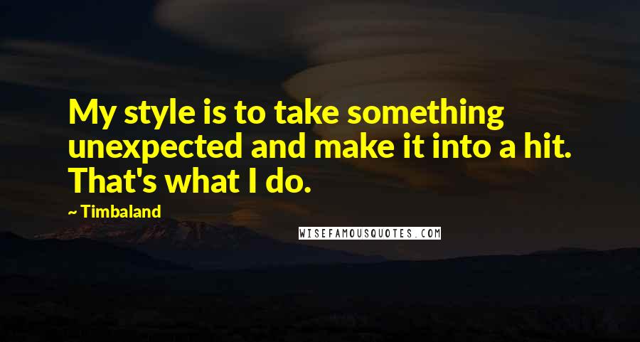 Timbaland Quotes: My style is to take something unexpected and make it into a hit. That's what I do.