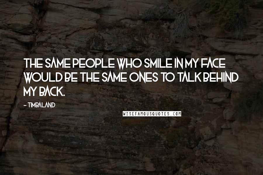 Timbaland Quotes: The same people who smile in my face would be the same ones to talk behind my back.