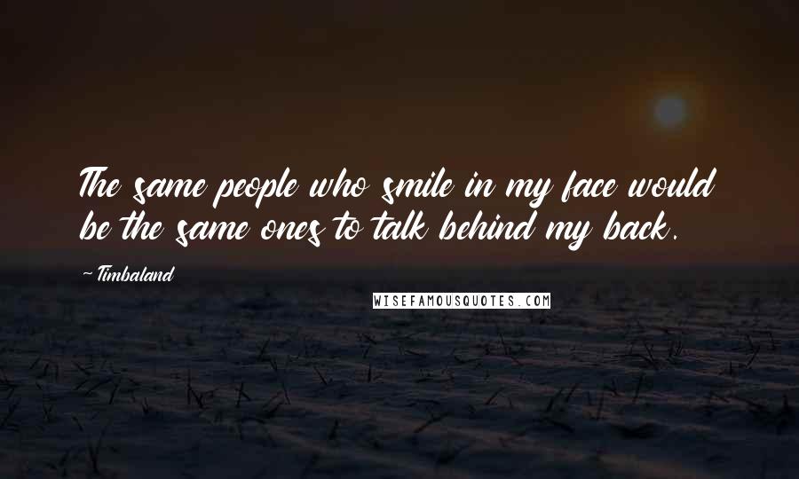 Timbaland Quotes: The same people who smile in my face would be the same ones to talk behind my back.