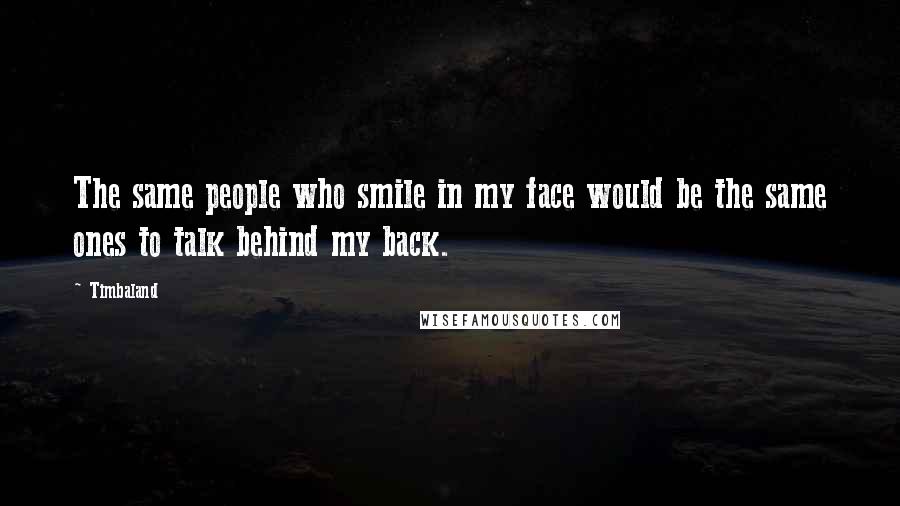 Timbaland Quotes: The same people who smile in my face would be the same ones to talk behind my back.