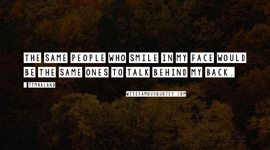 Timbaland Quotes: The same people who smile in my face would be the same ones to talk behind my back.