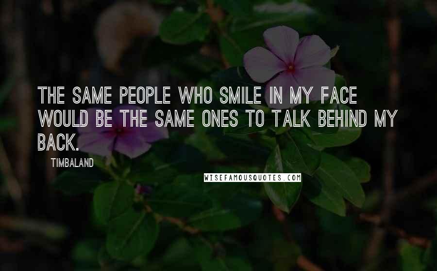 Timbaland Quotes: The same people who smile in my face would be the same ones to talk behind my back.