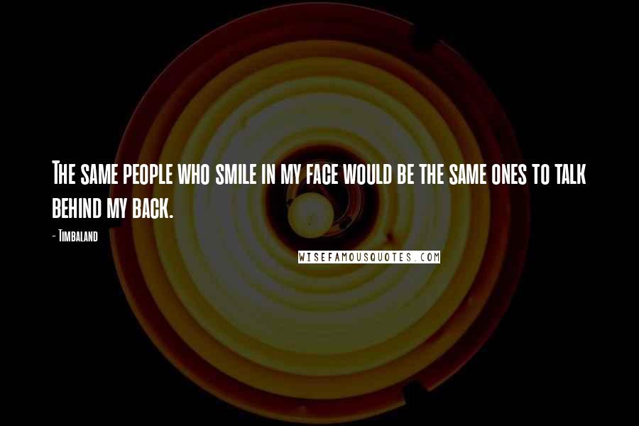 Timbaland Quotes: The same people who smile in my face would be the same ones to talk behind my back.