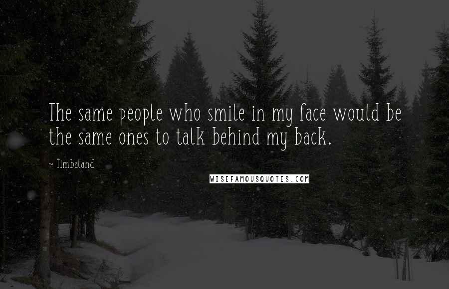 Timbaland Quotes: The same people who smile in my face would be the same ones to talk behind my back.