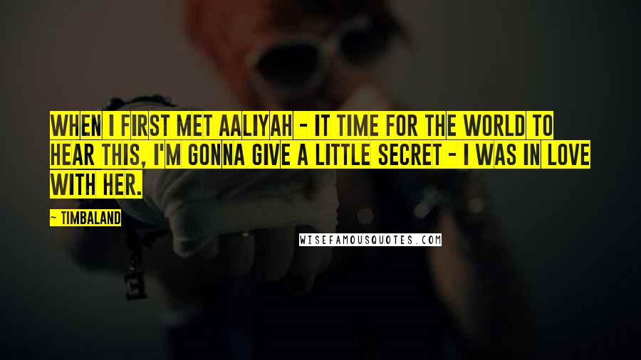 Timbaland Quotes: When I first met Aaliyah - it time for the world to hear this, I'm gonna give a little secret - I was in love with her.