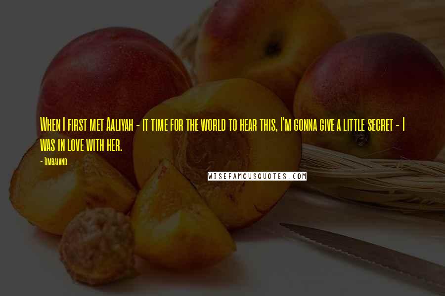Timbaland Quotes: When I first met Aaliyah - it time for the world to hear this, I'm gonna give a little secret - I was in love with her.
