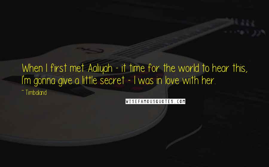 Timbaland Quotes: When I first met Aaliyah - it time for the world to hear this, I'm gonna give a little secret - I was in love with her.