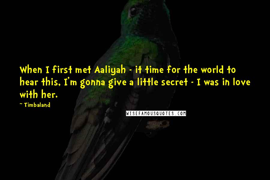 Timbaland Quotes: When I first met Aaliyah - it time for the world to hear this, I'm gonna give a little secret - I was in love with her.