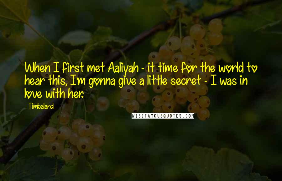 Timbaland Quotes: When I first met Aaliyah - it time for the world to hear this, I'm gonna give a little secret - I was in love with her.