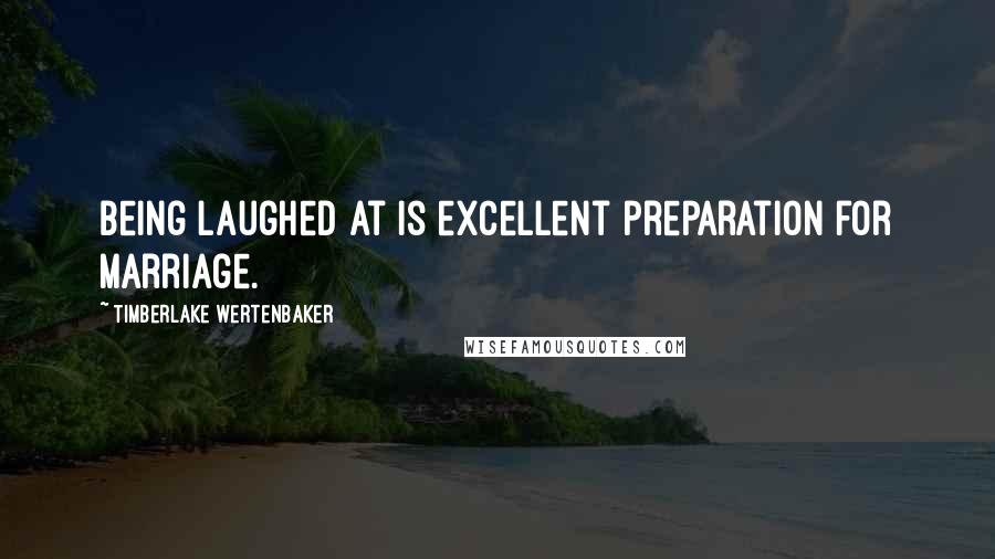 Timberlake Wertenbaker Quotes: Being laughed at is excellent preparation for marriage.