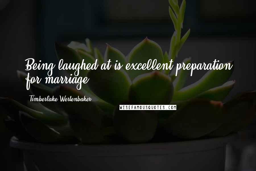 Timberlake Wertenbaker Quotes: Being laughed at is excellent preparation for marriage.
