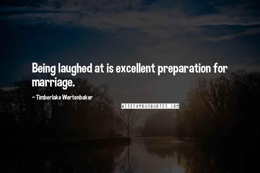 Timberlake Wertenbaker Quotes: Being laughed at is excellent preparation for marriage.